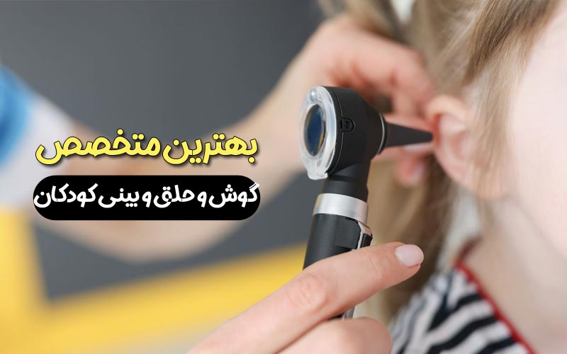 بهترین متخصص گوش و حلق و بینی کودکان